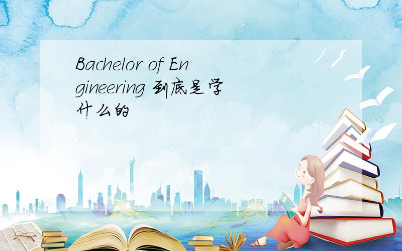 Bachelor of Engineering 到底是学什么的