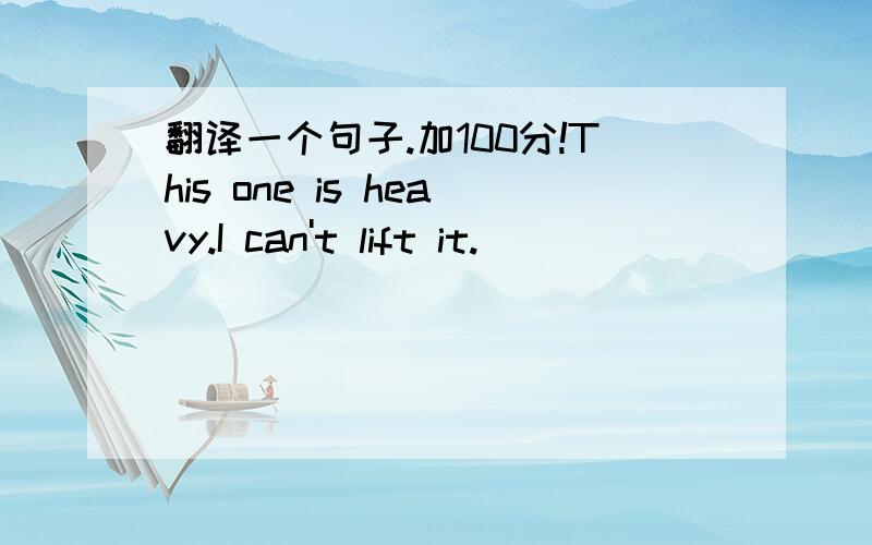 翻译一个句子.加100分!This one is heavy.I can't lift it.