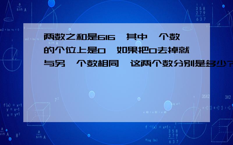 两数之和是616,其中一个数的个位上是0,如果把0去掉就与另一个数相同,这两个数分别是多少?