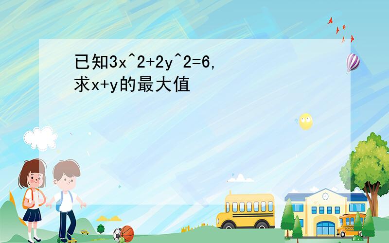 已知3x^2+2y^2=6,求x+y的最大值