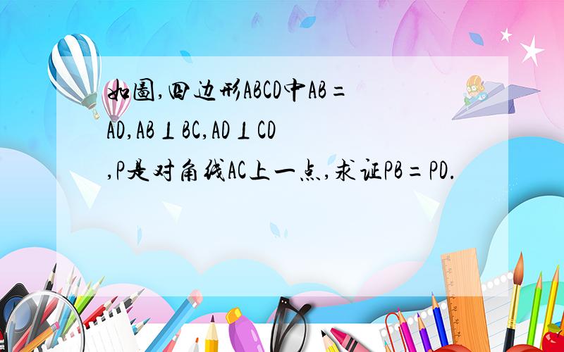 如图,四边形ABCD中AB=AD,AB⊥BC,AD⊥CD,P是对角线AC上一点,求证PB=PD.