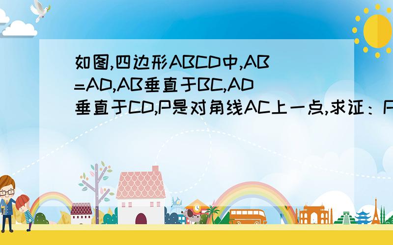 如图,四边形ABCD中,AB=AD,AB垂直于BC,AD垂直于CD,P是对角线AC上一点,求证：PB=PD