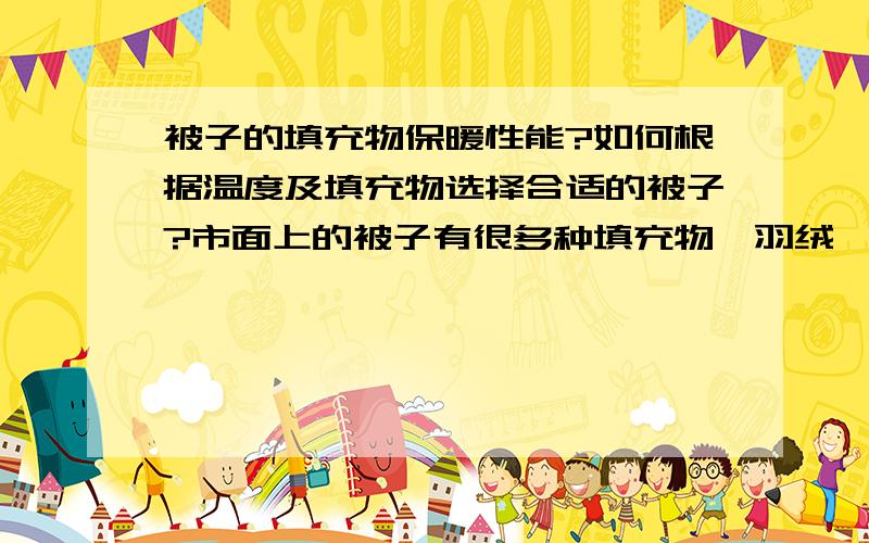 被子的填充物保暖性能?如何根据温度及填充物选择合适的被子?市面上的被子有很多种填充物,羽绒,羊毛,普通纤维.不知道保暖性能是怎么排列的.另外想知道如何选择,比如20度-27度,羊毛被应