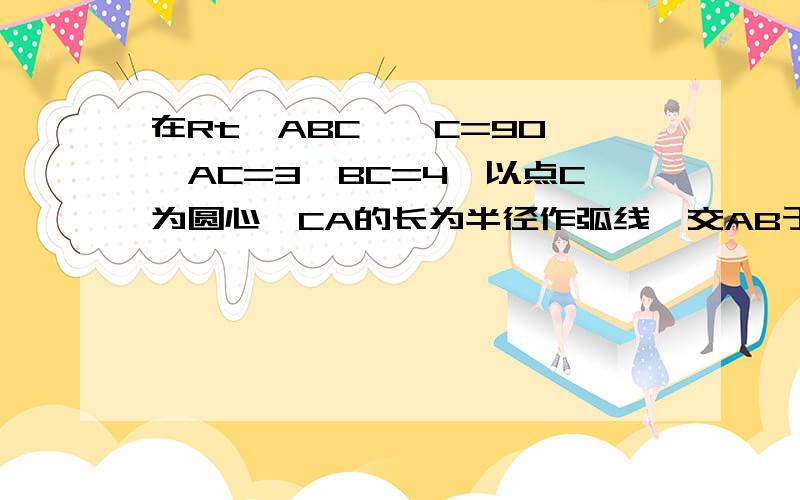 在Rt△ABC,∠C=90°,AC=3,BC=4,以点C为圆心,CA的长为半径作弧线,交AB于D点.求AD的长,联结CD,求△BCD的面积