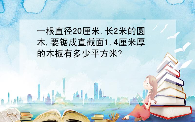 一根直径20厘米,长2米的圆木,要锯成直截面1.4厘米厚的木板有多少平方米?