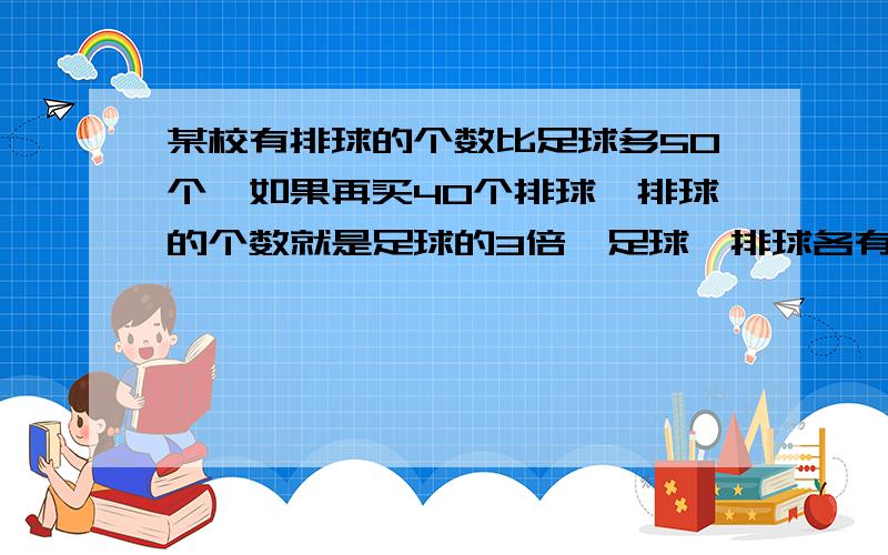 某校有排球的个数比足球多50个,如果再买40个排球,排球的个数就是足球的3倍,足球、排球各有多少个?请给出解题思路分析,