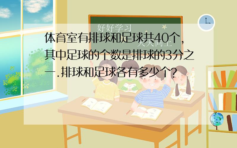 体育室有排球和足球共40个,其中足球的个数是排球的3分之一.排球和足球各有多少个?