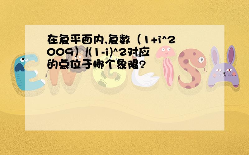 在复平面内,复数（1+i^2009）/(1-i)^2对应的点位于哪个象限?