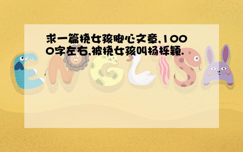 求一篇挠女孩脚心文章,1000字左右,被挠女孩叫杨栎颖.