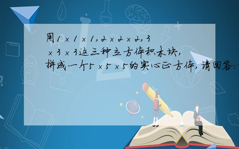 用1×1×1,2×2×2,3×3×3这三种立方体积木块,拼成一个5×5×5的实心正方体,请回答：最少要用多少个积木块?并且说明理由.