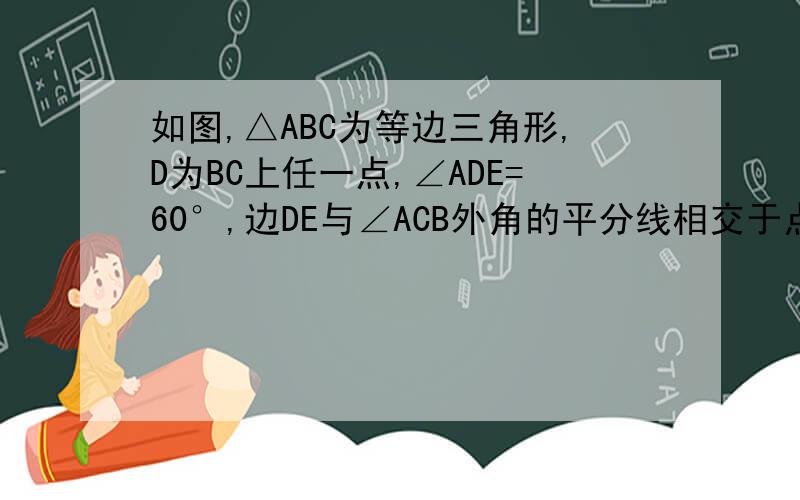 如图,△ABC为等边三角形,D为BC上任一点,∠ADE=60°,边DE与∠ACB外角的平分线相交于点E.(1)求证：AD=DE;