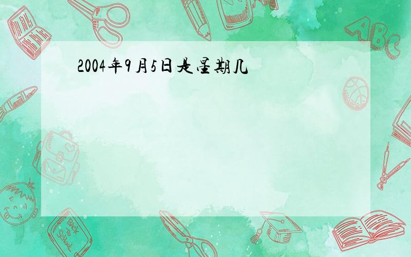 2004年9月5日是星期几