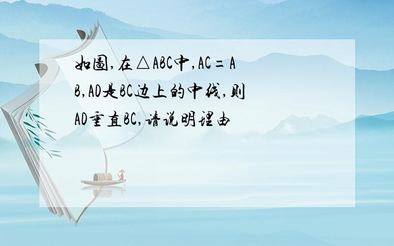 如图,在△ABC中,AC=AB,AD是BC边上的中线,则AD垂直BC,请说明理由