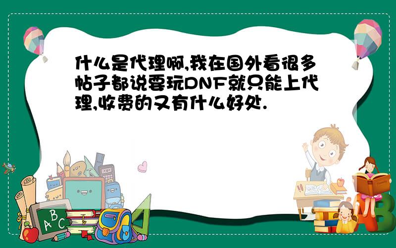 什么是代理啊,我在国外看很多帖子都说要玩DNF就只能上代理,收费的又有什么好处.