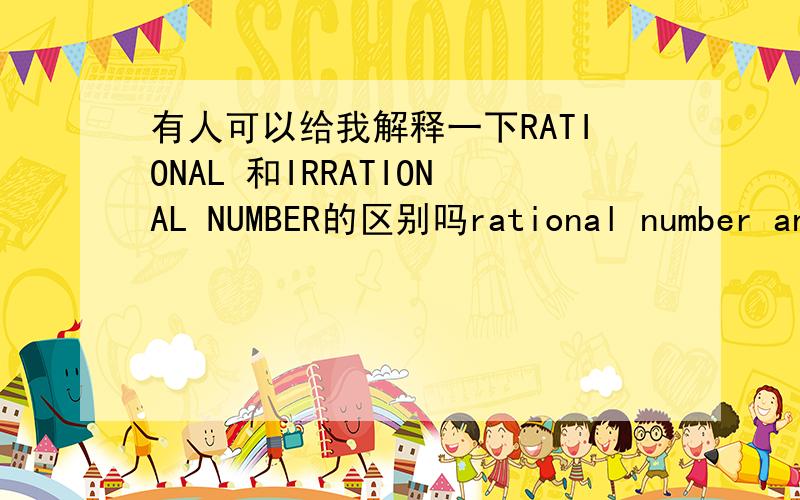 有人可以给我解释一下RATIONAL 和IRRATIONAL NUMBER的区别吗rational number and irrational number