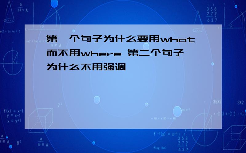 第一个句子为什么要用what而不用where 第二个句子为什么不用强调