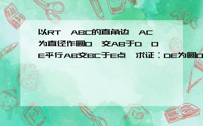 以RT△ABC的直角边,AC为直径作圆O,交AB于D,OE平行AB交BC于E点,求证：DE为圆O切线答得又快又好的追加20