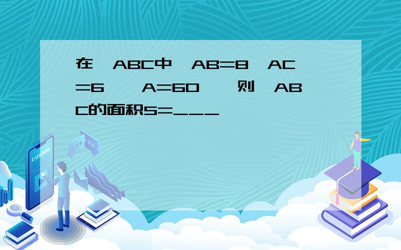 在△ABC中,AB=8,AC=6,∠A=60°,则△ABC的面积S=___