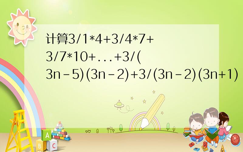 计算3/1*4+3/4*7+3/7*10+...+3/(3n-5)(3n-2)+3/(3n-2)(3n+1)