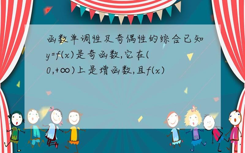 函数单调性及奇偶性的综合已知y=f(x)是奇函数,它在(0,+∞)上是增函数,且f(x)