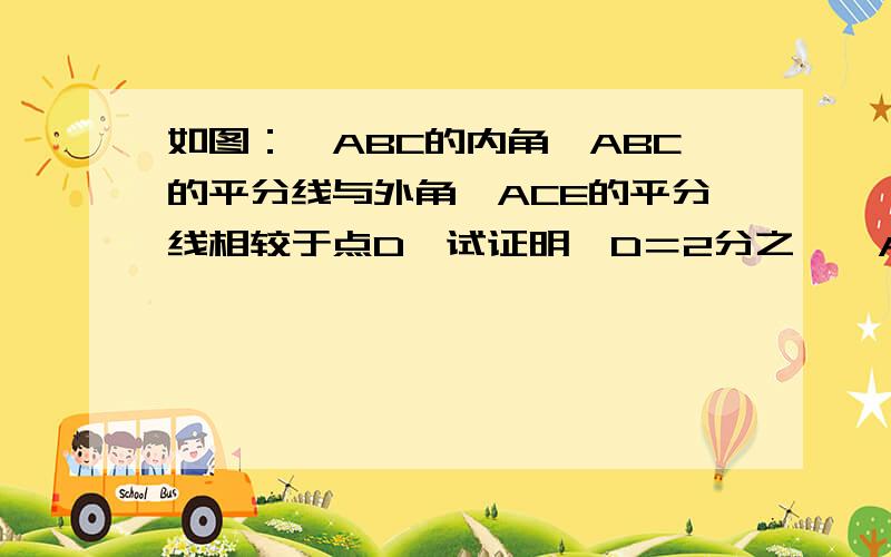 如图：△ABC的内角∠ABC的平分线与外角∠ACE的平分线相较于点D,试证明∠D＝2分之一∠A