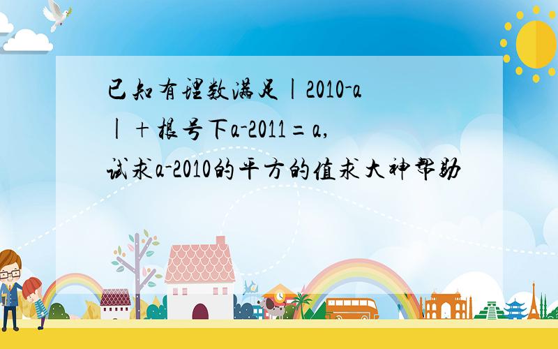 已知有理数满足|2010-a|+根号下a-2011=a,试求a-2010的平方的值求大神帮助