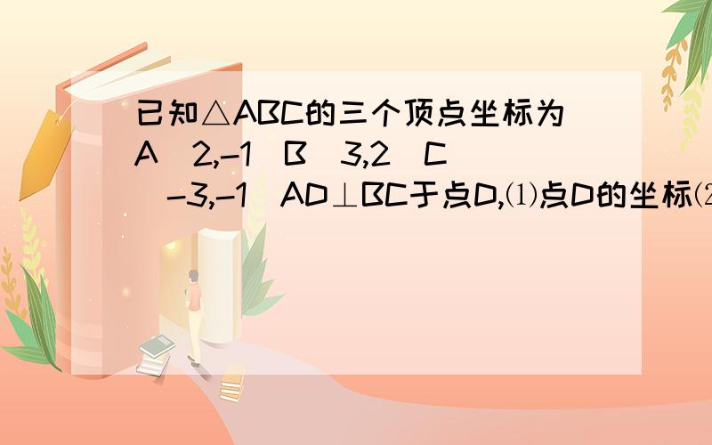 已知△ABC的三个顶点坐标为A（2,-1）B(3,2)C(-3,-1)AD⊥BC于点D,⑴点D的坐标⑵求△ABC的面积S