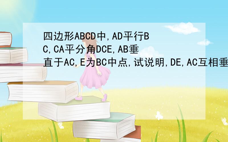 四边形ABCD中,AD平行BC,CA平分角DCE,AB垂直于AC,E为BC中点,试说明,DE,AC互相垂直平分