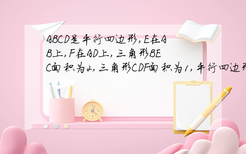 ABCD是平行四边形,E在AB上,F在AD上,三角形BEC面积为2,三角形CDF面积为1,平行四边形ABCD面积为4,求三角形FEC面积.图自己画,如果快速解答,