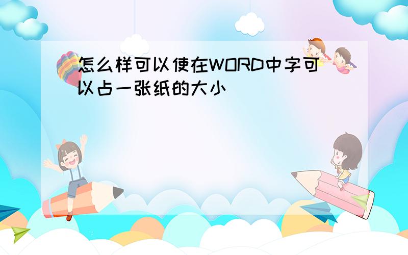 怎么样可以使在WORD中字可以占一张纸的大小