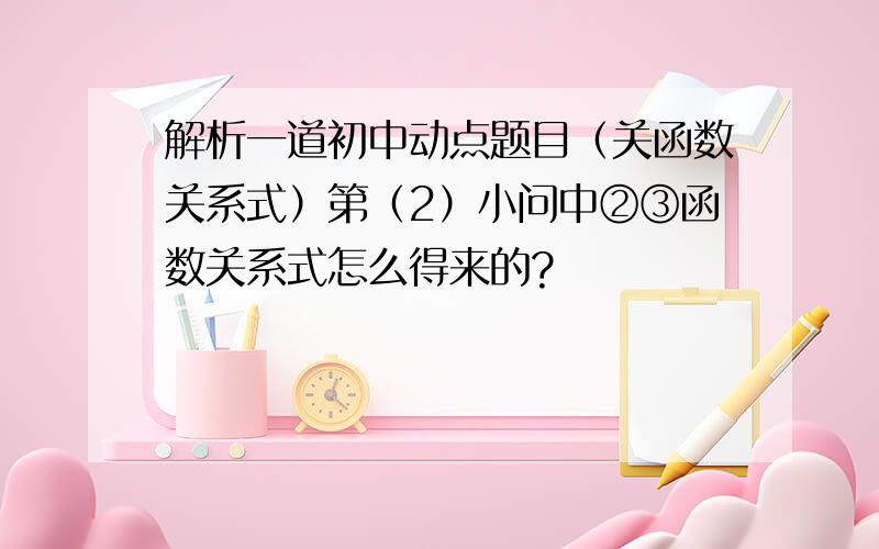 解析一道初中动点题目（关函数关系式）第（2）小问中②③函数关系式怎么得来的?