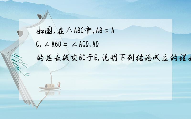 如图,在△ABC中,AB=AC,∠ABD=∠ACD,AD的延长线交BC于E,说明下列结论成立的理由：（1）AE⊥BC（2）BE=EC我要过程、、、急