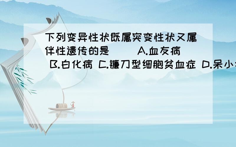 下列变异性状既属突变性状又属伴性遗传的是( )A.血友病 B.白化病 C.镰刀型细胞贫血症 D.呆小症