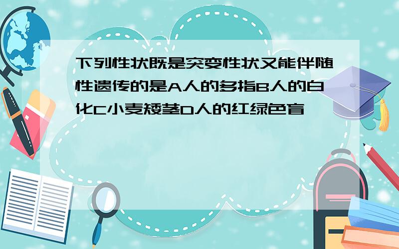 下列性状既是突变性状又能伴随性遗传的是A人的多指B人的白化C小麦矮茎D人的红绿色盲