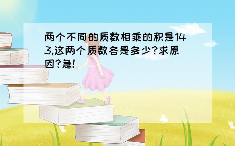 两个不同的质数相乘的积是143,这两个质数各是多少?求原因?急!