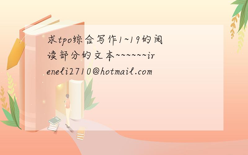 求tpo综合写作1~19的阅读部分的文本~~~~~~ireneli2710@hotmail.com