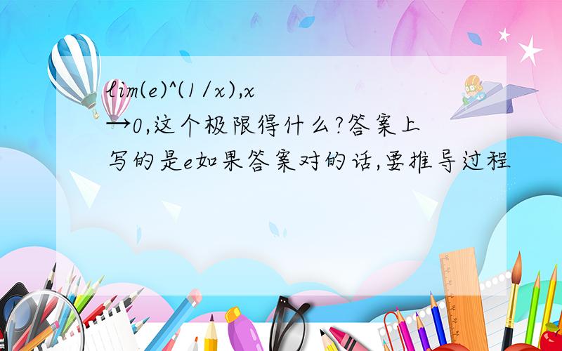 lim(e)^(1/x),x→0,这个极限得什么?答案上写的是e如果答案对的话,要推导过程