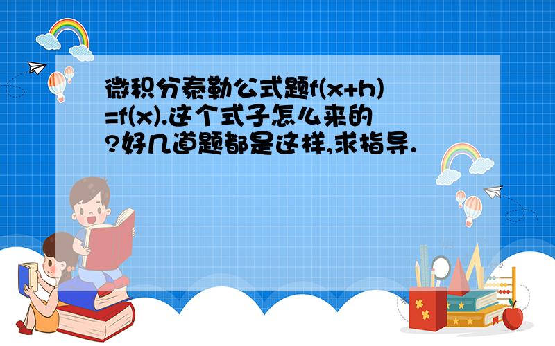 微积分泰勒公式题f(x+h)=f(x).这个式子怎么来的?好几道题都是这样,求指导.