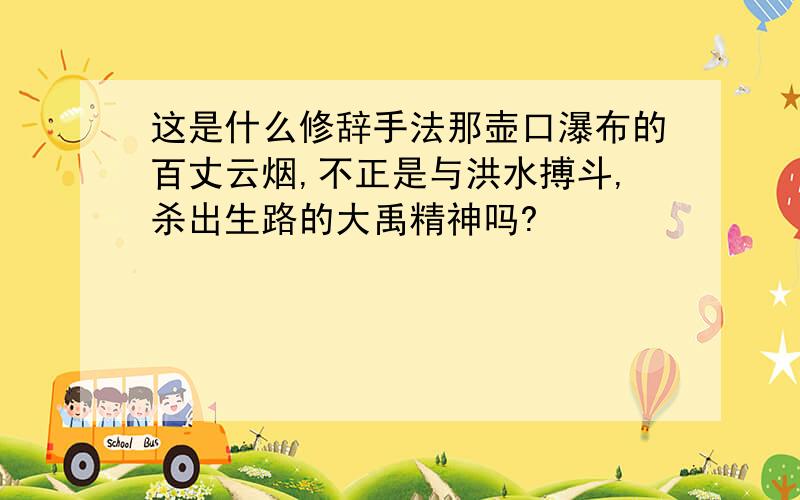 这是什么修辞手法那壶口瀑布的百丈云烟,不正是与洪水搏斗,杀出生路的大禹精神吗?