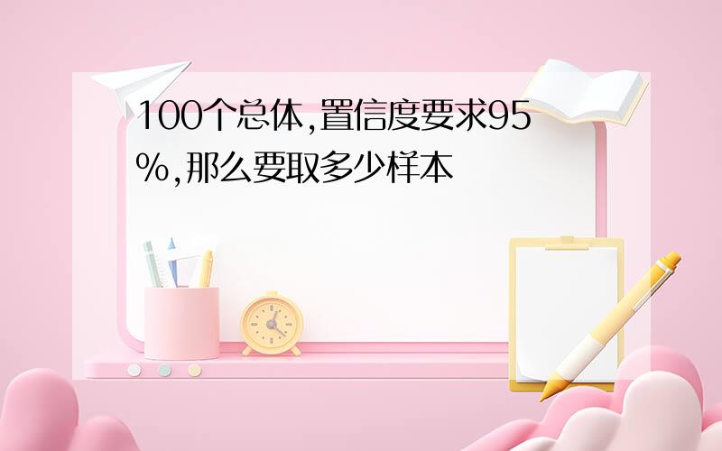 100个总体,置信度要求95%,那么要取多少样本