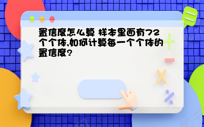 置信度怎么算 样本里面有72个个体,如何计算每一个个体的置信度?