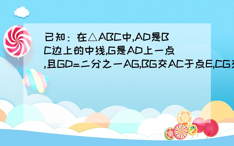 已知：在△ABC中,AD是BC边上的中线,G是AD上一点,且GD=二分之一AG,BG交AC于点E,CG交AB于点F.求证：E、F分别为AC、AB的中点.