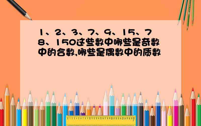 1、2、3、7、9、15、78、150这些数中哪些是奇数中的合数,哪些是偶数中的质数