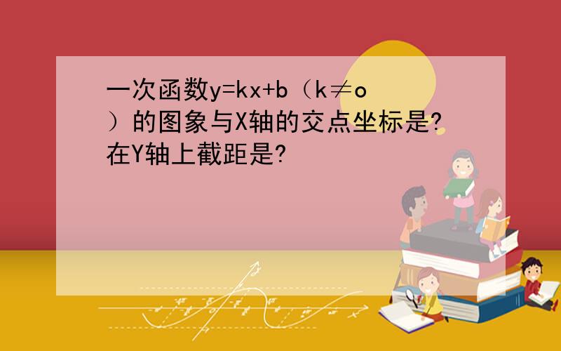 一次函数y=kx+b（k≠o）的图象与X轴的交点坐标是?在Y轴上截距是?