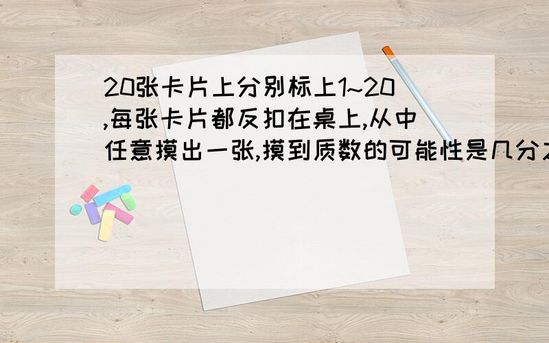 20张卡片上分别标上1~20,每张卡片都反扣在桌上,从中任意摸出一张,摸到质数的可能性是几分之几,摸到合数的