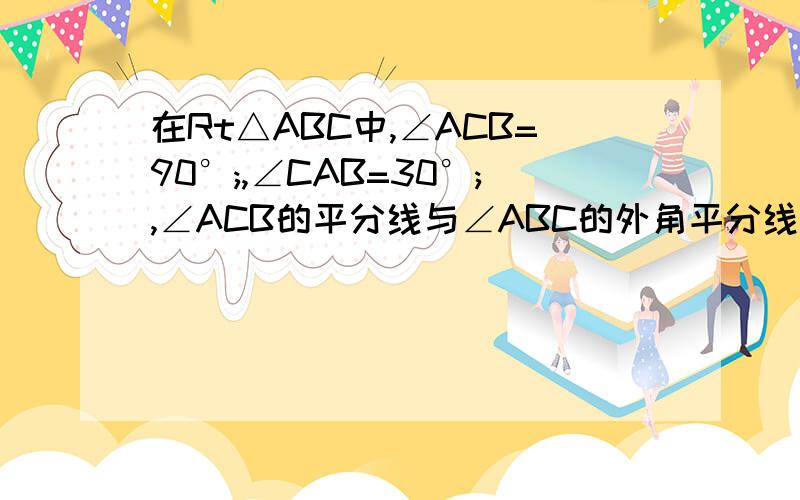 在Rt△ABC中,∠ACB=90°;,∠CAB=30°;,∠ACB的平分线与∠ABC的外角平分线交于E点,连结AE,则∠AEB＝C:\Documents and Settings\Administrator\桌面\新建文件夹\未命名.bmp