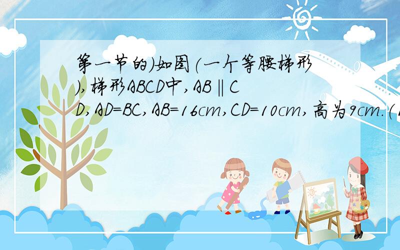 第一节的)如图(一个等腰梯形),梯形ABCD中,AB‖CD,AD=BC,AB=16cm,CD=10cm,高为9cm.(1)A.B.C.D在同一个圆上吗?为什么?(2)若在同一个圆上,求此圆的半径.