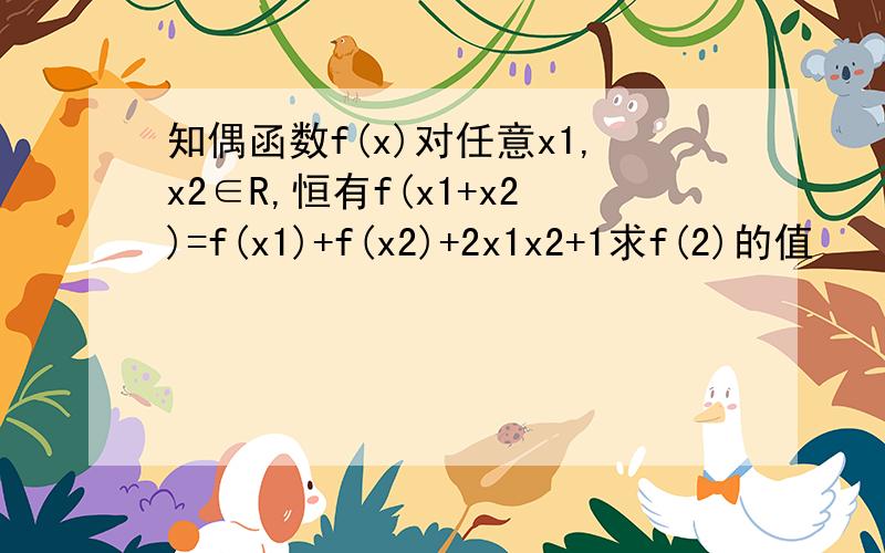 知偶函数f(x)对任意x1,x2∈R,恒有f(x1+x2)=f(x1)+f(x2)+2x1x2+1求f(2)的值