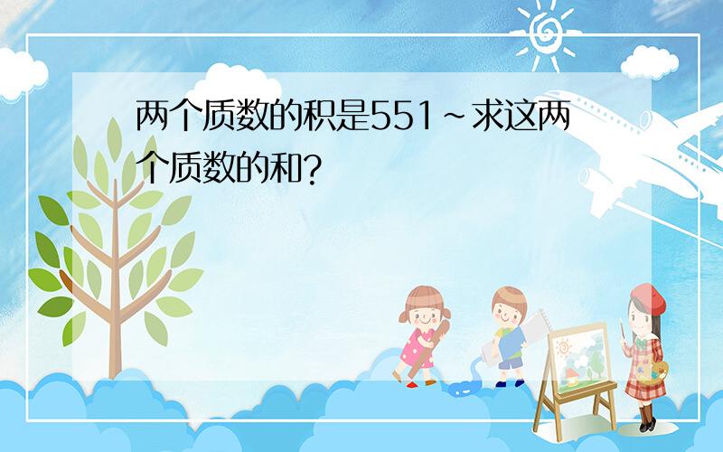 两个质数的积是551~求这两个质数的和?