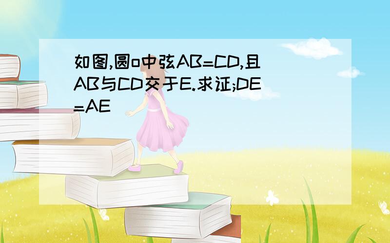 如图,圆o中弦AB=CD,且AB与CD交于E.求证;DE=AE